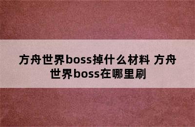 方舟世界boss掉什么材料 方舟世界boss在哪里刷